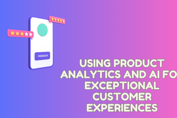 Product Analytics and AI for Exceptional Customer Experiences