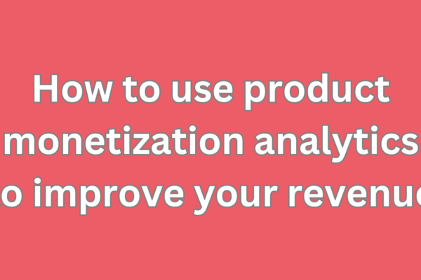 How to use product monetization analytics to improve your revenue