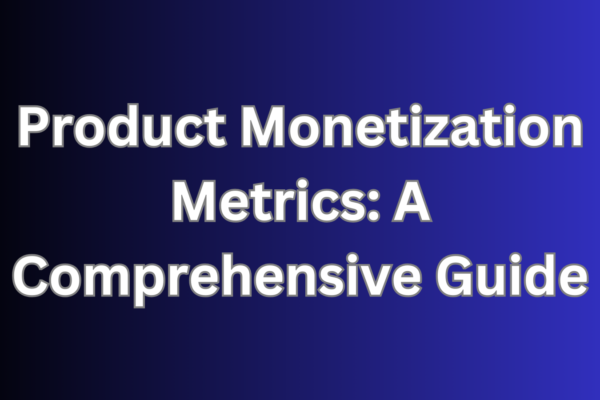 Product Monetization Metrics A Comprehensive Guide