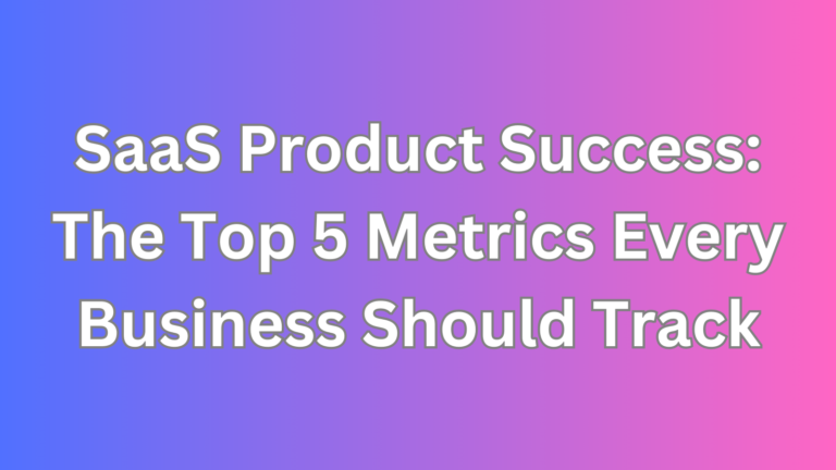 SaaS Product Success The Top 5 Metrics Every Business Should Track