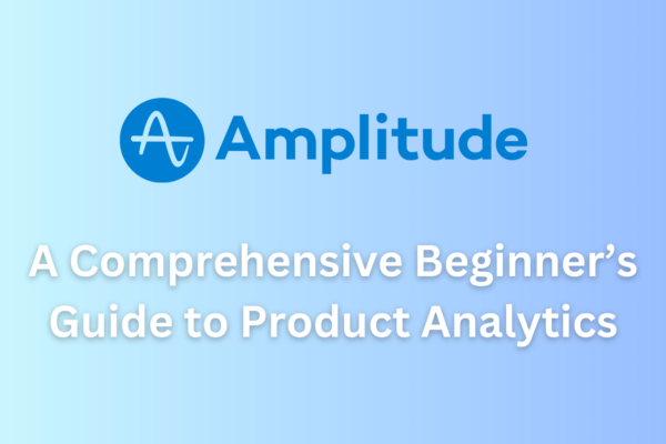 A Comprehensive Beginner’s Guide to Product Analytics