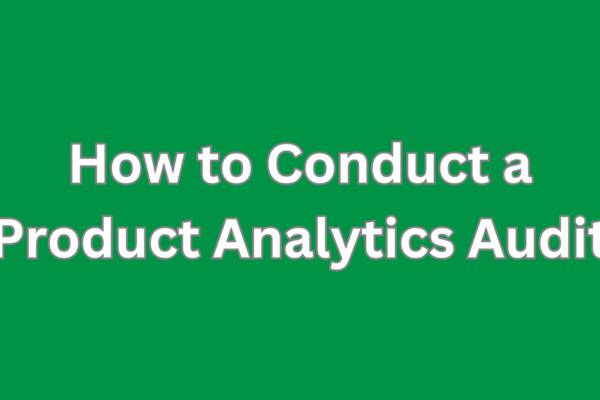 How to Conduct a Product Analytics Audit