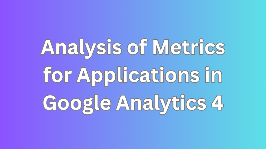 Analysis of Metrics for Applications in Google Analytics 4